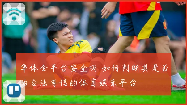 华体会平台安全吗 如何判断其是否为合法可信的体育娱乐平台