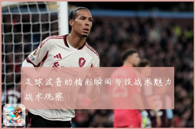 足球波普的精彩瞬间与技战术魅力战术观察