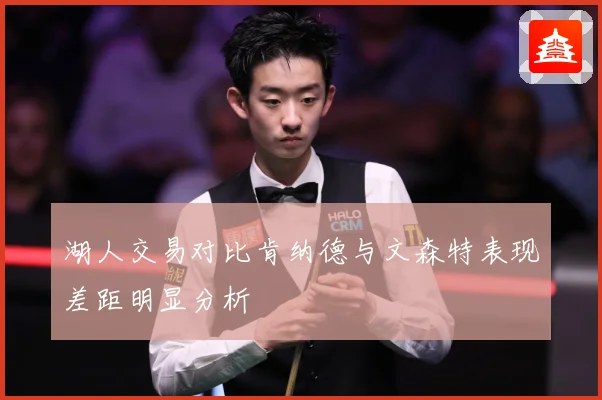 湖人交易对比肯纳德与文森特表现差距明显分析