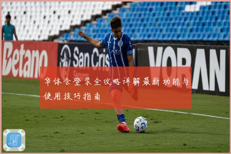 华体会登录全攻略详解最新功能与使用技巧指南