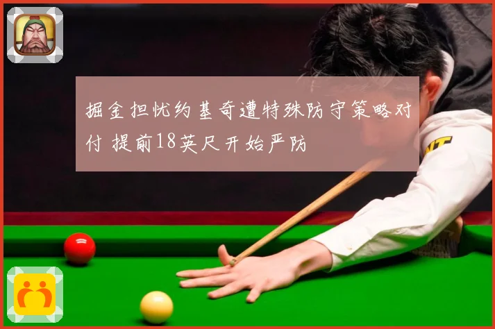 掘金担忧约基奇遭特殊防守策略对付 提前18英尺开始严防