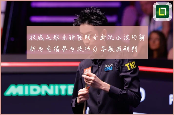 权威足球竞猜官网全新玩法技巧解析与竞猜参与技巧分享数据研判