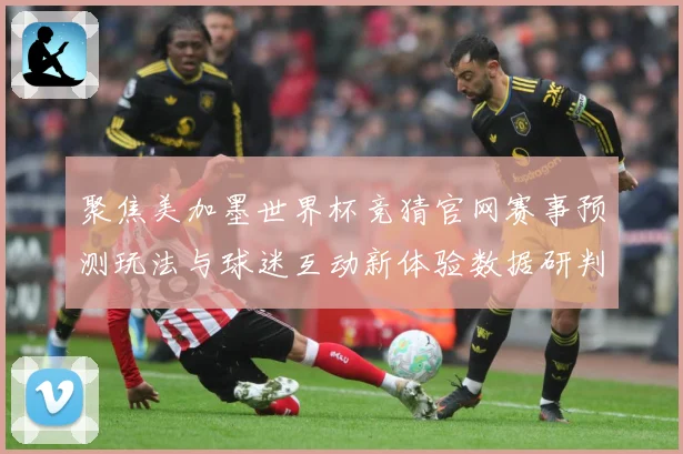 聚焦美加墨世界杯竞猜官网赛事预测玩法与球迷互动新体验数据研判