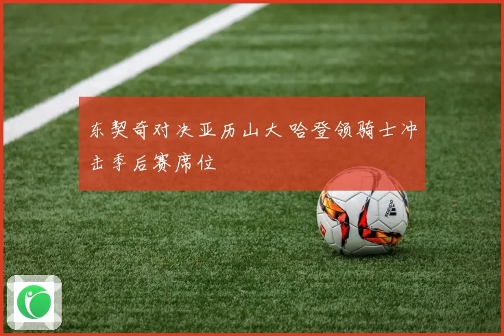 东契奇对决亚历山大 哈登领骑士冲击季后赛席位