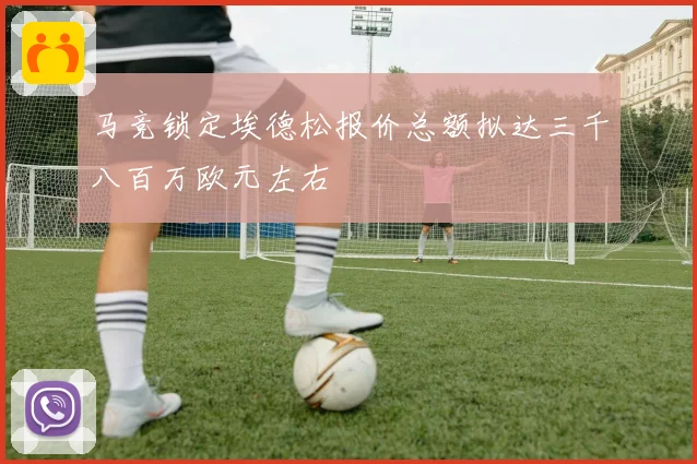 马竞锁定埃德松报价总额拟达三千八百万欧元左右