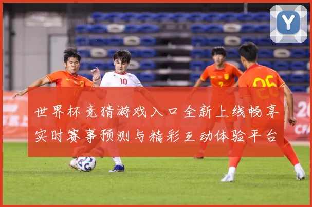 世界杯竞猜游戏入口全新上线畅享实时赛事预测与精彩互动体验平台
