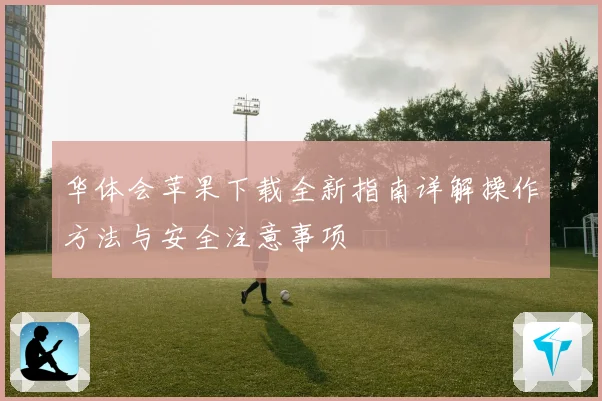 华体会苹果下载全新指南详解操作方法与安全注意事项