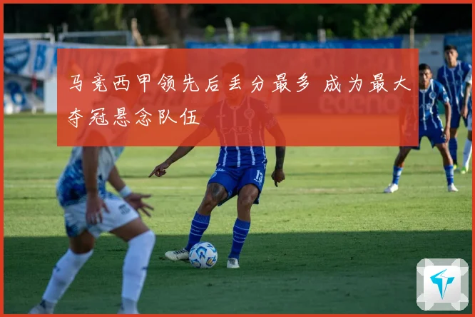 马竞西甲领先后丢分最多 成为最大夺冠悬念队伍