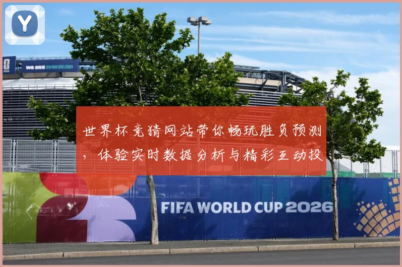 世界杯竞猜网站带你畅玩胜负预测，体验实时数据分析与精彩互动投注