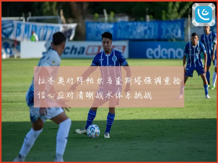 拉齐奥对阵帕尔马奎斯塔强调重拾信心应对清晰战术体系挑战