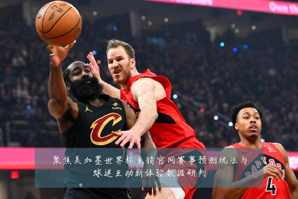 聚焦美加墨世界杯竞猜官网赛事预测玩法与球迷互动新体验数据研判