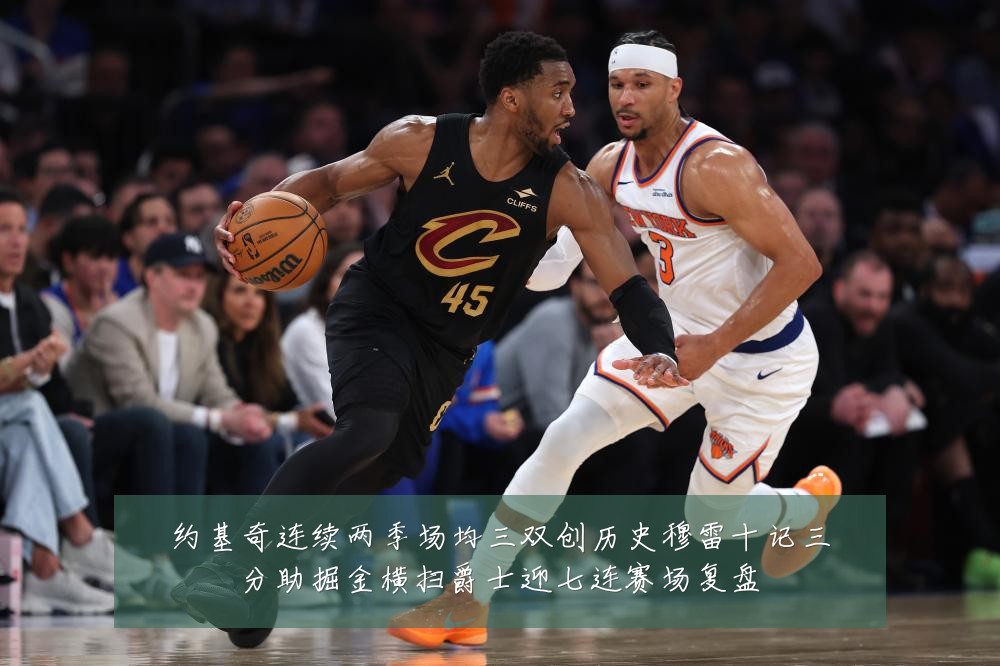 约基奇连续两季场均三双创历史穆雷十记三分助掘金横扫爵士迎七连赛场复盘