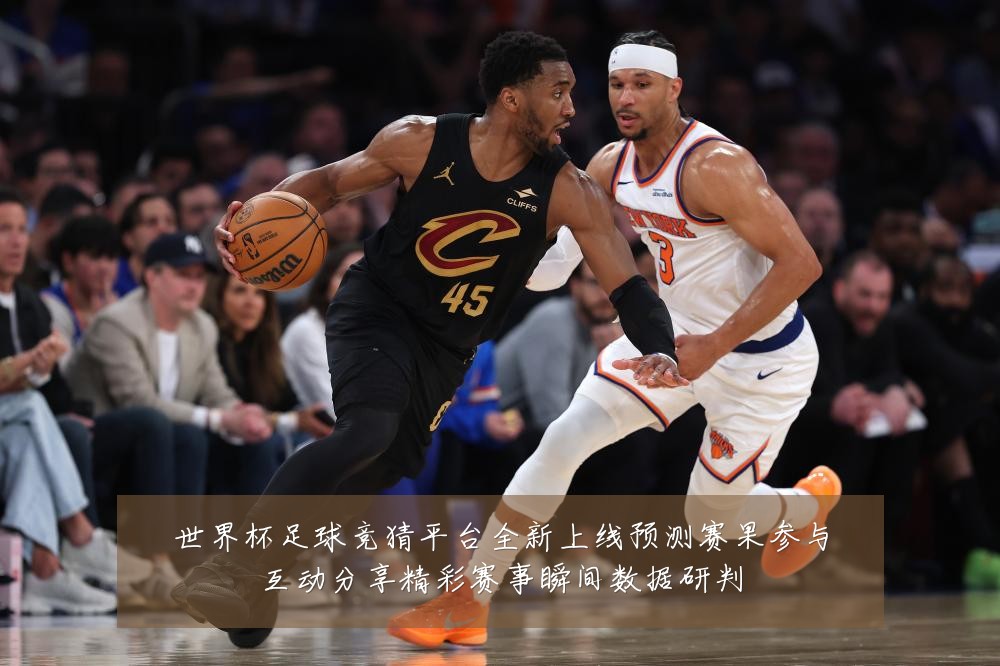 世界杯足球竞猜平台全新上线预测赛果参与互动分享精彩赛事瞬间数据研判