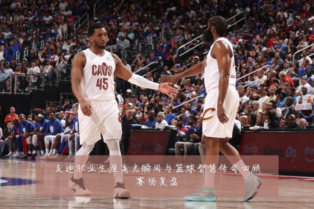 麦迪职业生涯高光瞬间与篮球智慧传奇回顾赛场复盘