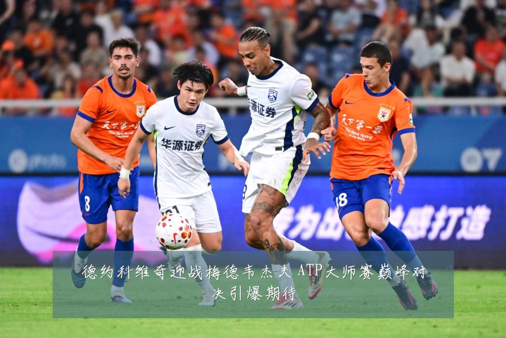 德约科维奇迎战梅德韦杰夫 ATP大师赛巅峰对决引爆期待