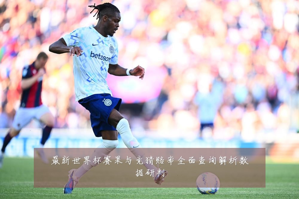 最新世界杯赛果与竞猜赔率全面查询解析数据研判