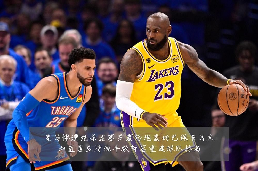 皇马惨遭绝杀龙赛罗震怒炮轰姆巴佩卡马文加直言应清洗半数阵容重建球队格局
