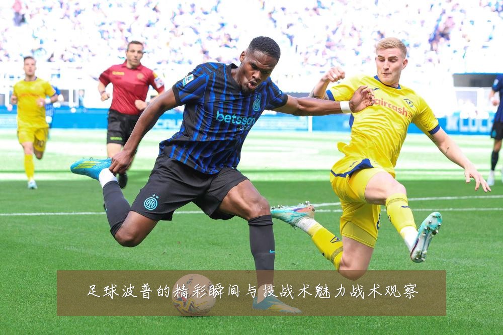 足球波普的精彩瞬间与技战术魅力战术观察